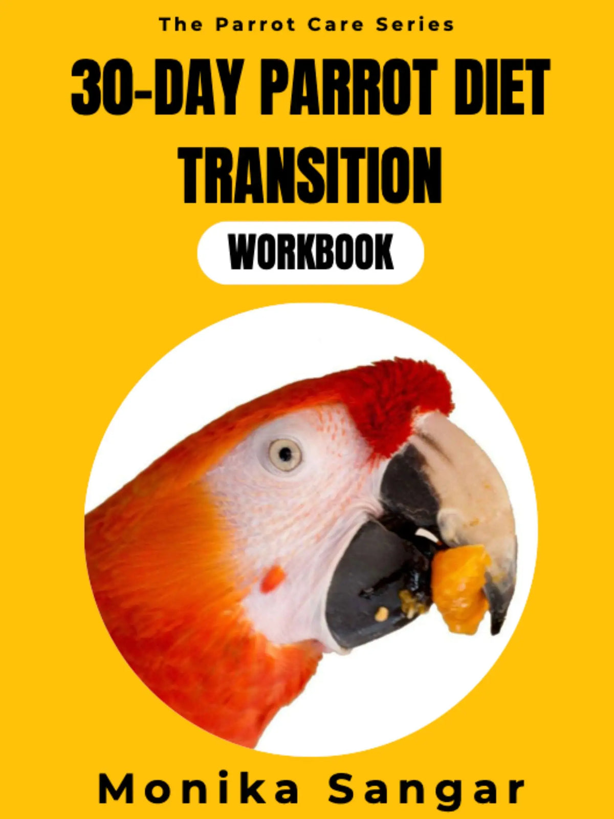 A workbook cover titled '30-Day Parrot Diet Transition' from 'The Parrot Care Series' by Monika Sangar, featuring a close-up photo of a red-and-white parrot on a bright yellow background.